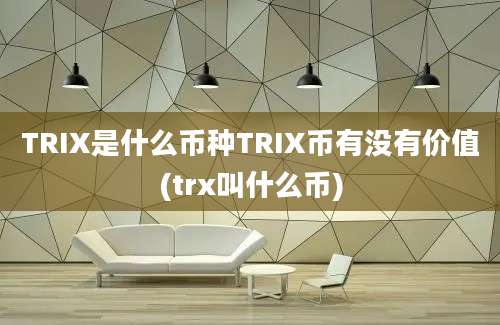 TRIX是什么币种TRIX币有没有价值(trx叫什么币)