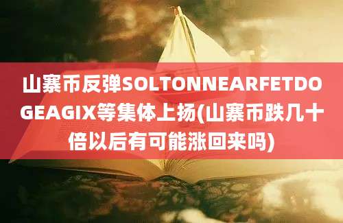 山寨币反弹SOLTONNEARFETDOGEAGIX等集体上扬(山寨币跌几十倍以后有可能涨回来吗)