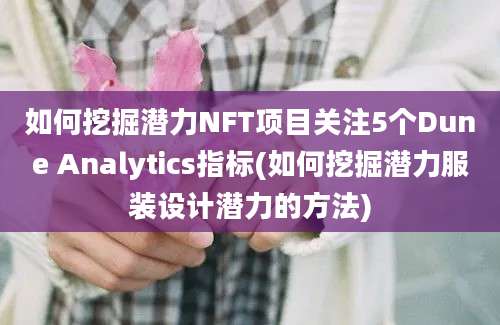 如何挖掘潜力NFT项目关注5个Dune Analytics指标(如何挖掘潜力服装设计潜力的方法)