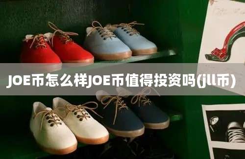 JOE币怎么样JOE币值得投资吗(jll币)