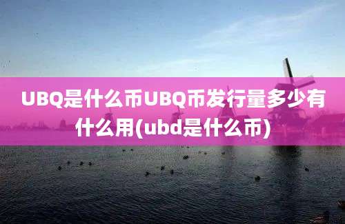 UBQ是什么币UBQ币发行量多少有什么用(ubd是什么币)