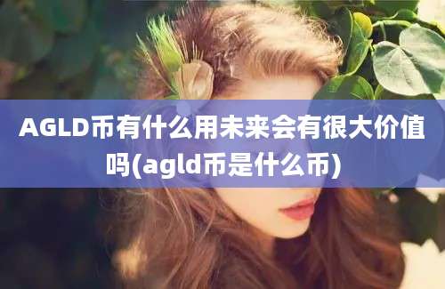 AGLD币有什么用未来会有很大价值吗(agld币是什么币)