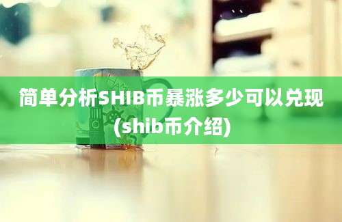 简单分析SHIB币暴涨多少可以兑现(shib币介绍)