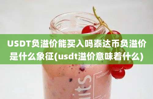 USDT负溢价能买入吗泰达币负溢价是什么象征(usdt溢价意味着什么)