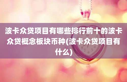 波卡众贷项目有哪些排行前十的波卡众贷概念板块币种(波卡众贷项目有什么)