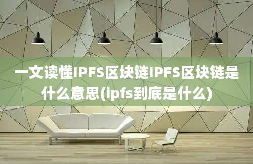 一文读懂IPFS区块链IPFS区块链是什么意思(ipfs到底是什么)