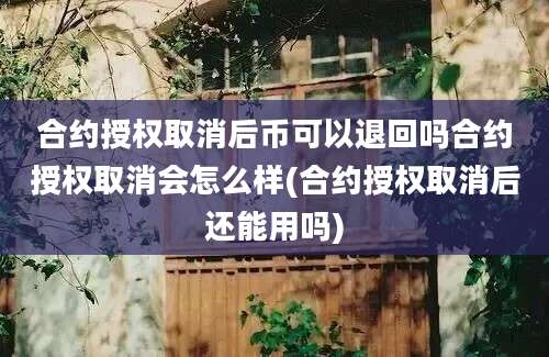 合约授权取消后币可以退回吗合约授权取消会怎么样(合约授权取消后还能用吗)