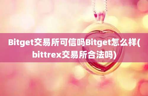 Bitget交易所可信吗Bitget怎么样(bittrex交易所合法吗)