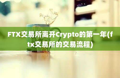 FTX交易所离开Crypto的第一年(ftx交易所的交易流程)