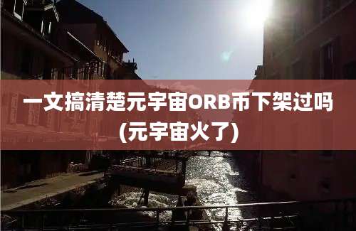 一文搞清楚元宇宙ORB币下架过吗(元宇宙火了)