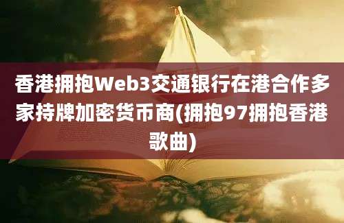 香港拥抱Web3交通银行在港合作多家持牌加密货币商(拥抱97拥抱香港歌曲)