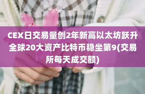 CEX日交易量创2年新高以太坊跃升全球20大资产比特币稳坐第9(交易所每天成交额)