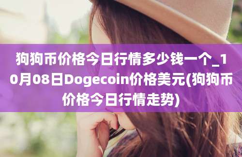 狗狗币价格今日行情多少钱一个_10月08日Dogecoin价格美元(狗狗币价格今日行情走势)