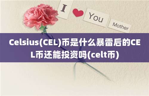 Celsius(CEL)币是什么暴雷后的CEL币还能投资吗(celt币)