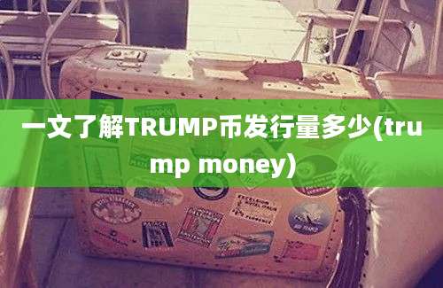 一文了解TRUMP币发行量多少(trump money)