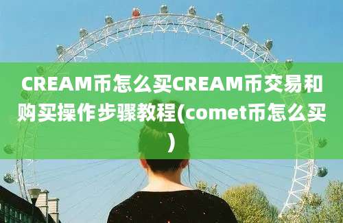 CREAM币怎么买CREAM币交易和购买操作步骤教程(comet币怎么买)