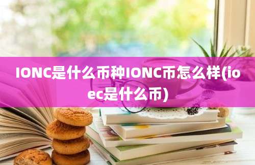 IONC是什么币种IONC币怎么样(ioec是什么币)