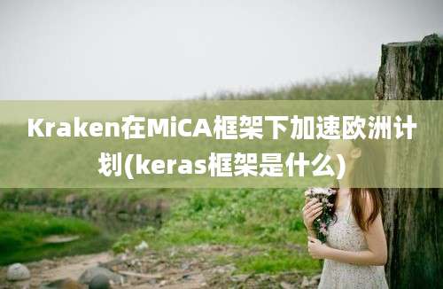 Kraken在MiCA框架下加速欧洲计划(keras框架是什么)