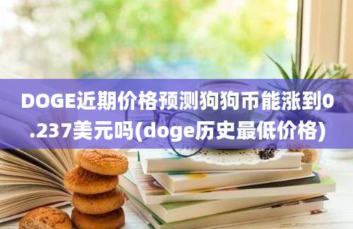 DOGE近期价格预测狗狗币能涨到0.237美元吗(doge历史最低价格)