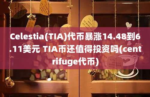 Celestia(TIA)代币暴涨14.48到6.11美元 TIA币还值得投资吗(centrifuge代币)