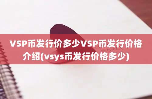 VSP币发行价多少VSP币发行价格介绍(vsys币发行价格多少)