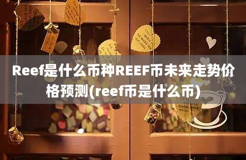 Reef是什么币种REEF币未来走势价格预测(reef币是什么币)