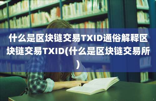 什么是区块链交易TXID通俗解释区块链交易TXID(什么是区块链交易所)