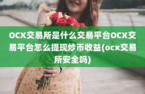 OCX交易所是什么交易平台OCX交易平台怎么提现炒币收益(ocx交易所安全吗)