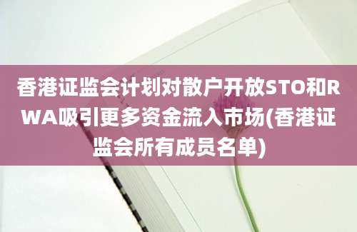 香港证监会计划对散户开放STO和RWA吸引更多资金流入市场(香港证监会所有成员名单)