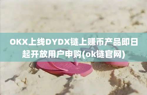 OKX上线DYDX链上赚币产品即日起开放用户申购(ok链官网)