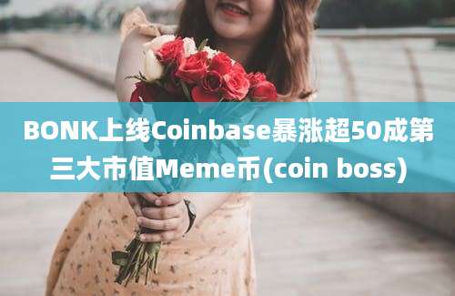 BONK上线Coinbase暴涨超50成第三大市值Meme币(coin boss)