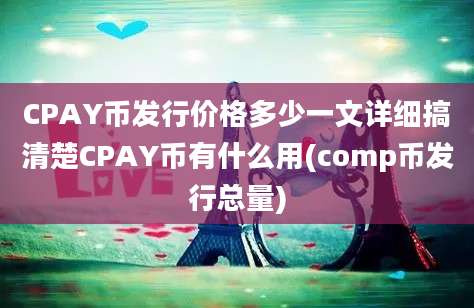 CPAY币发行价格多少一文详细搞清楚CPAY币有什么用(comp币发行总量)