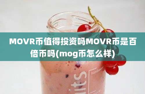 MOVR币值得投资吗MOVR币是百倍币吗(mog币怎么样)