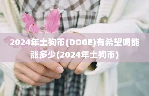 2024年土狗币(DOGE)有希望吗能涨多少(2024年土狗币)