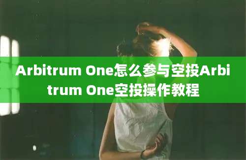 Arbitrum One怎么参与空投Arbitrum One空投操作教程