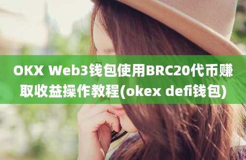 OKX Web3钱包使用BRC20代币赚取收益操作教程(okex defi钱包)