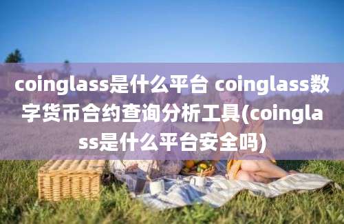 coinglass是什么平台 coinglass数字货币合约查询分析工具(coinglass是什么平台安全吗)