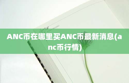 ANC币在哪里买ANC币最新消息(anc币行情)