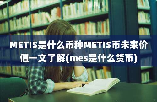 METIS是什么币种METIS币未来价值一文了解(mes是什么货币)