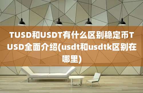 TUSD和USDT有什么区别稳定币TUSD全面介绍(usdt和usdtk区别在哪里)