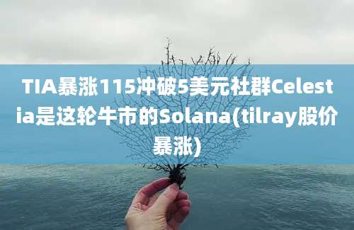 TIA暴涨115冲破5美元社群Celestia是这轮牛市的Solana(tilray股价暴涨)