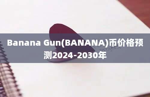 Banana Gun(BANANA)币价格预测2024-2030年