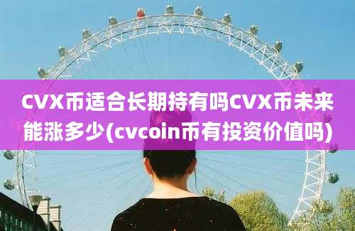 CVX币适合长期持有吗CVX币未来能涨多少(cvcoin币有投资价值吗)