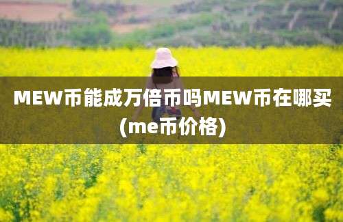 MEW币能成万倍币吗MEW币在哪买(me币价格)