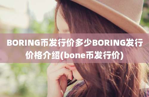 BORING币发行价多少BORING发行价格介绍(bone币发行价)