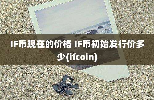 IF币现在的价格 IF币初始发行价多少(ifcoin)