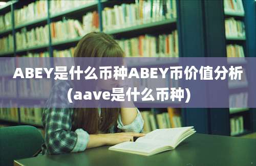 ABEY是什么币种ABEY币价值分析(aave是什么币种)