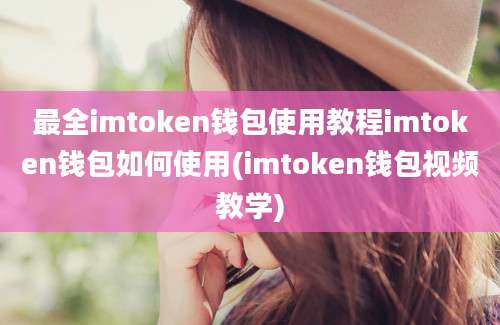 最全imtoken钱包使用教程imtoken钱包如何使用(imtoken钱包视频教学)