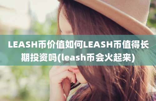 LEASH币价值如何LEASH币值得长期投资吗(leash币会火起来)