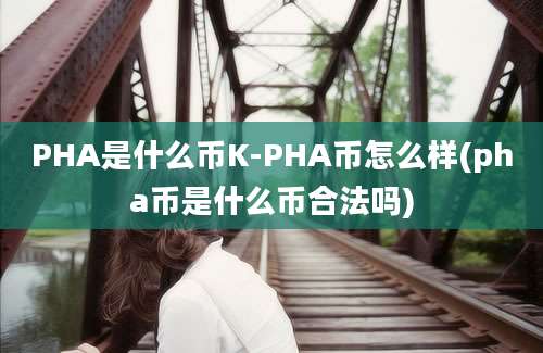 PHA是什么币K-PHA币怎么样(pha币是什么币合法吗)